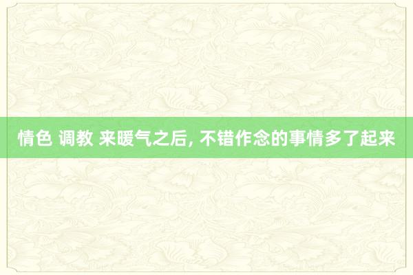 情色 调教 来暖气之后， 不错作念的事情多了起来
