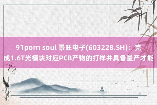 91porn soul 景旺电子(603228.SH):完成1.6T光模块对应PCB产物的打样并具备量产才能