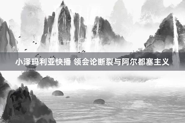 小泽玛利亚快播 领会论断裂与阿尔都塞主义