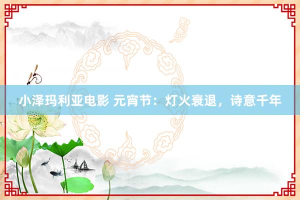 小泽玛利亚电影 元宵节：灯火衰退，诗意千年