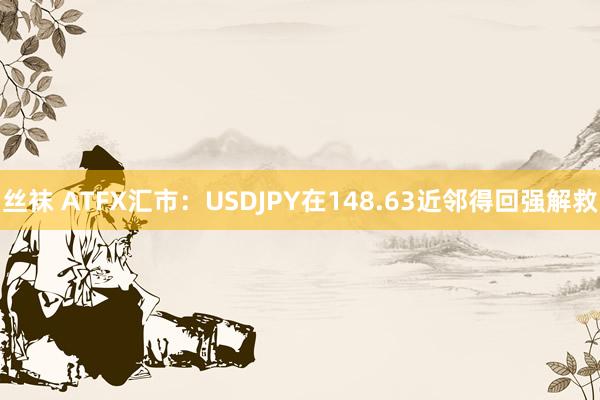 丝袜 ATFX汇市：USDJPY在148.63近邻得回强解救