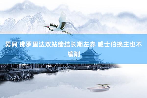 男同 佛罗里达双站缔结长期左券 威士伯换主也不编削