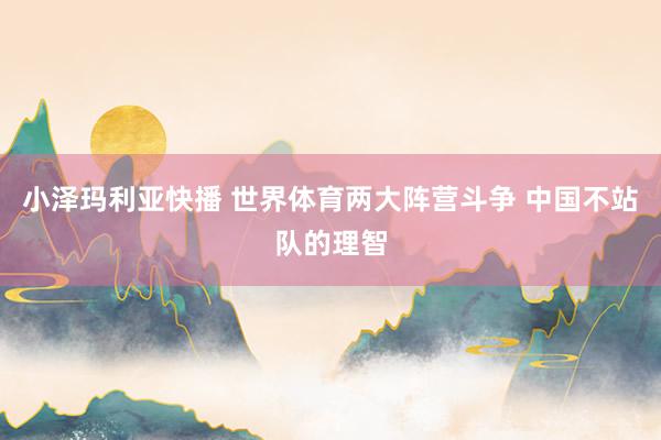 小泽玛利亚快播 世界体育两大阵营斗争 中国不站队的理智
