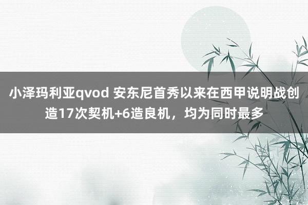 小泽玛利亚qvod 安东尼首秀以来在西甲说明战创造17次契机+6造良机，均为同时最多
