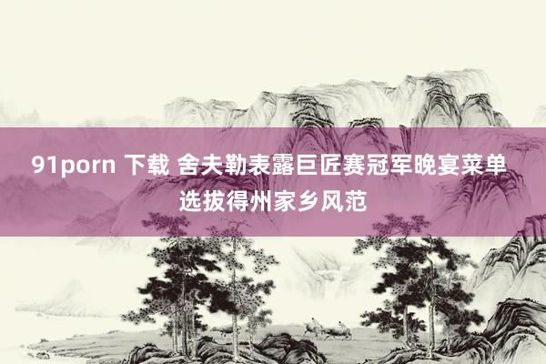 91porn 下载 舍夫勒表露巨匠赛冠军晚宴菜单 选拔得州家乡风范