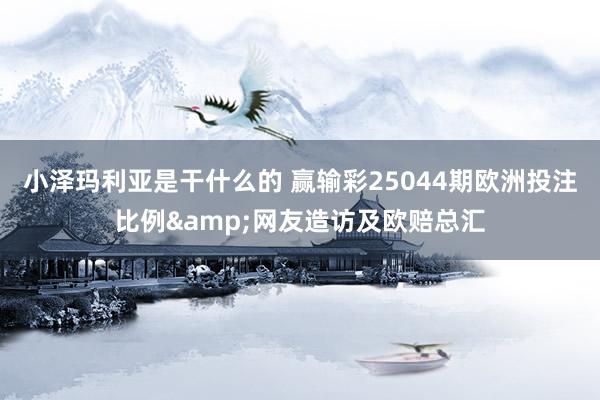 小泽玛利亚是干什么的 赢输彩25044期欧洲投注比例&网友造访及欧赔总汇