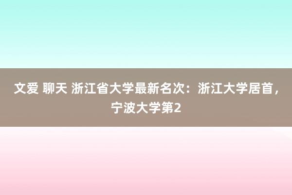 文爱 聊天 浙江省大学最新名次：浙江大学居首，宁波大学第2