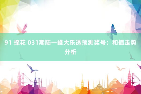 91 探花 031期陆一峰大乐透预测奖号：和值走势分析