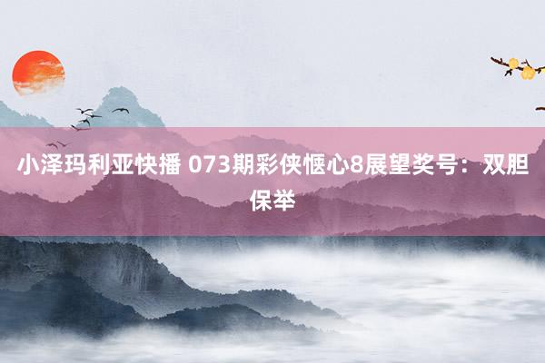 小泽玛利亚快播 073期彩侠惬心8展望奖号：双胆保举