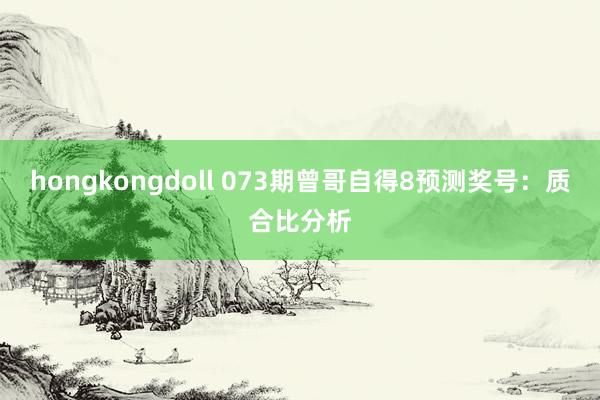 hongkongdoll 073期曾哥自得8预测奖号：质合比分析