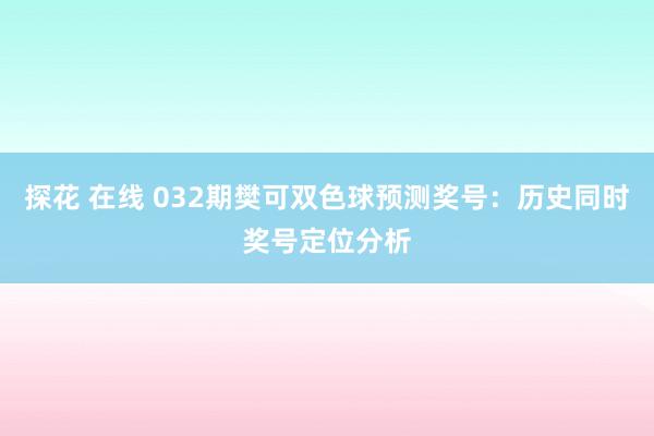 探花 在线 032期樊可双色球预测奖号：历史同时奖号定位分析