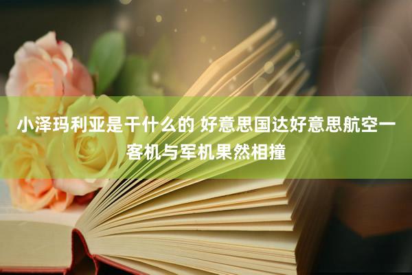 小泽玛利亚是干什么的 好意思国达好意思航空一客机与军机果然相撞