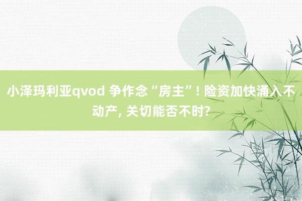 小泽玛利亚qvod 争作念“房主”! 险资加快涌入不动产， 关切能否不时?