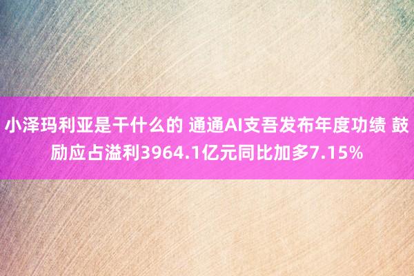 小泽玛利亚是干什么的 通通AI支吾发布年度功绩 鼓励应占溢利3964.1亿元同比加多7.15%