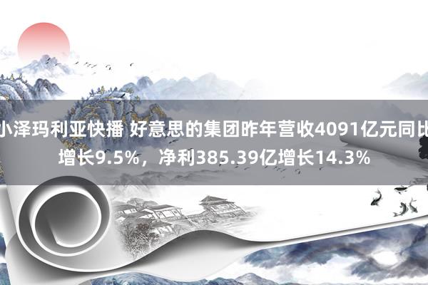 小泽玛利亚快播 好意思的集团昨年营收4091亿元同比增长9.5%，净利385.39亿增长14.3%