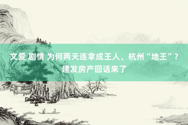文爱 剧情 为何两天连拿成王人、杭州“地王”？建发房产回话来了