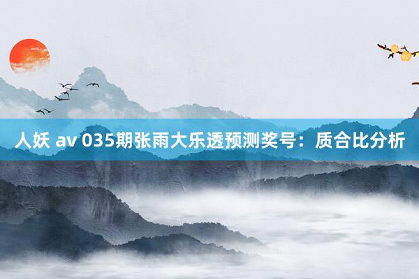人妖 av 035期张雨大乐透预测奖号：质合比分析