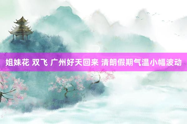 姐妹花 双飞 广州好天回来 清朗假期气温小幅波动