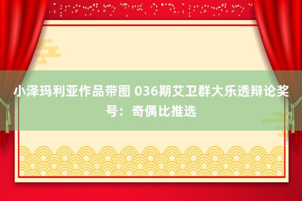 小泽玛利亚作品带图 036期艾卫群大乐透辩论奖号：奇偶比推选