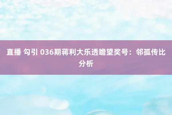 直播 勾引 036期蒋利大乐透瞻望奖号：邻孤传比分析
