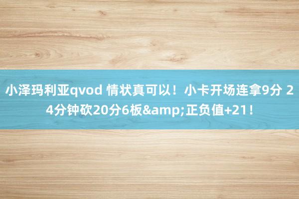 小泽玛利亚qvod 情状真可以！小卡开场连拿9分 24分钟砍20分6板&正负值+21！