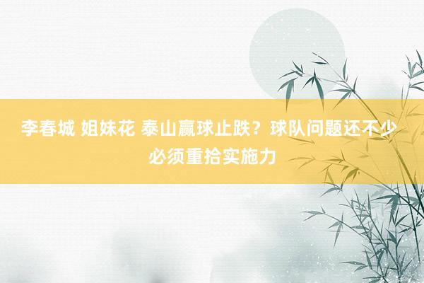 李春城 姐妹花 泰山赢球止跌？球队问题还不少 必须重拾实施力