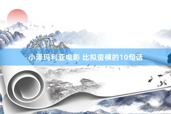 小泽玛利亚电影 比拟蛮横的10句话