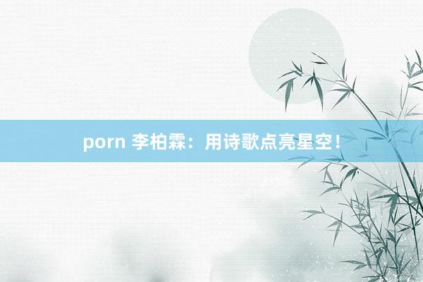 porn 李柏霖：用诗歌点亮星空！