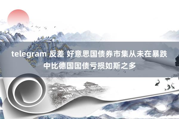telegram 反差 好意思国债券市集从未在暴跌中比德国国债亏损如斯之多