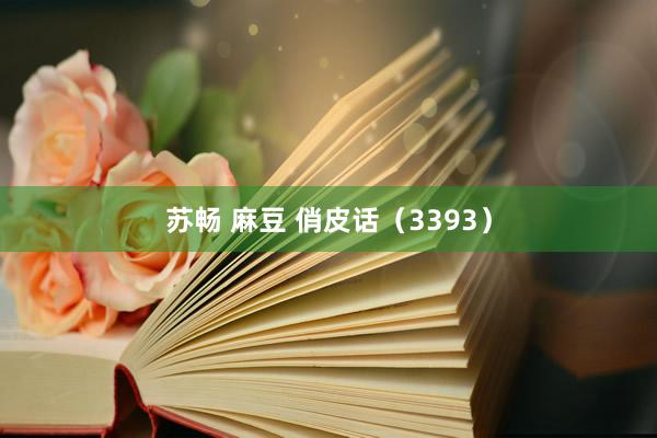 苏畅 麻豆 俏皮话（3393）