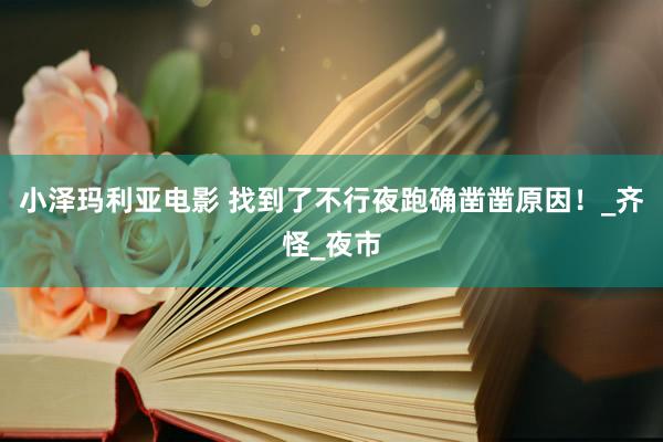 小泽玛利亚电影 找到了不行夜跑确凿凿原因！_齐怪_夜市