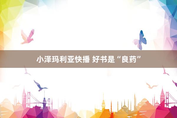 小泽玛利亚快播 好书是“良药”