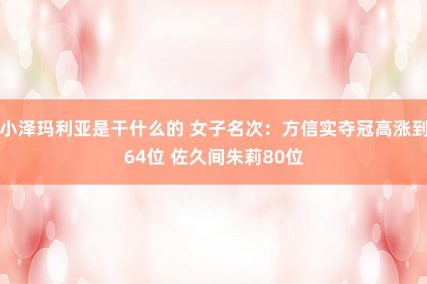 小泽玛利亚是干什么的 女子名次：方信实夺冠高涨到64位 佐久间朱莉80位