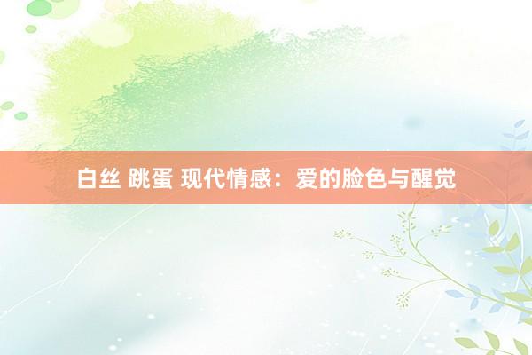 白丝 跳蛋 现代情感：爱的脸色与醒觉