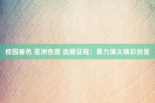 校园春色 亚洲色图 血腥征程：暴力演义精彩纷呈