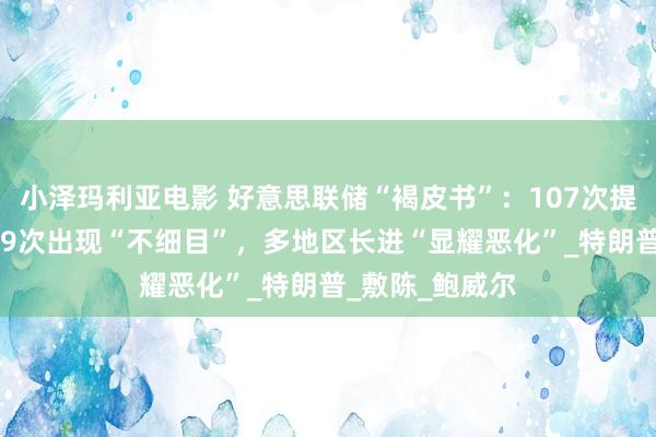 小泽玛利亚电影 好意思联储“褐皮书”：107次提到“关税”，89次出现“不细目”，多地区长进“显耀恶化”_特朗普_敷陈_鲍威尔