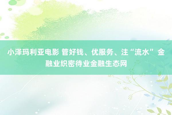 小泽玛利亚电影 管好钱、优服务、注“流水” 金融业织密待业金融生态网