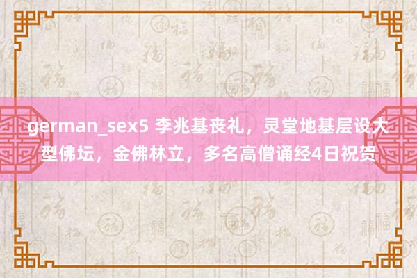 german_sex5 李兆基丧礼，灵堂地基层设大型佛坛，金佛林立，多名高僧诵经4日祝贺