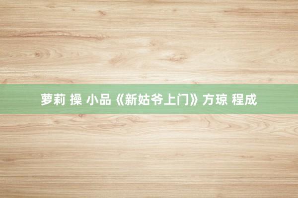萝莉 操 小品《新姑爷上门》方琼 程成